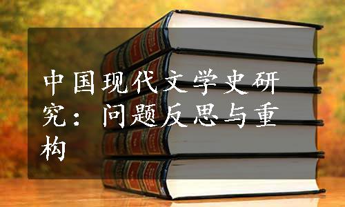 中国现代文学史研究：问题反思与重构