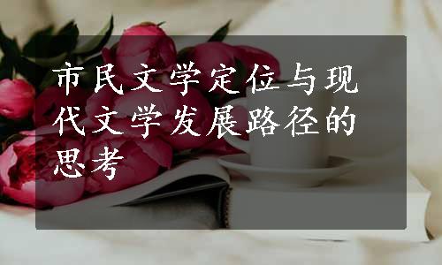 市民文学定位与现代文学发展路径的思考