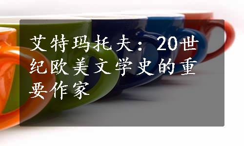 艾特玛托夫：20世纪欧美文学史的重要作家