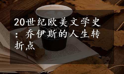 20世纪欧美文学史：乔伊斯的人生转折点