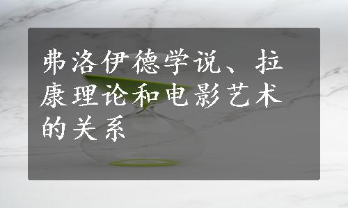 弗洛伊德学说、拉康理论和电影艺术的关系