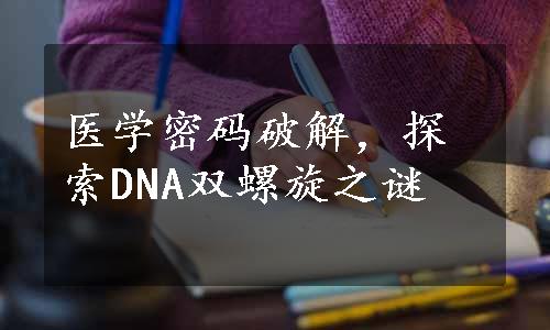 医学密码破解，探索DNA双螺旋之谜