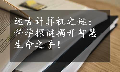 远古计算机之谜：科学探谜揭开智慧生命之手！