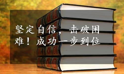 坚定自信，击破困难！成功一步到位