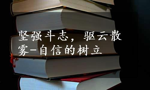 坚强斗志，驱云散雾-自信的树立