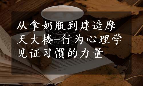 从拿奶瓶到建造摩天大楼-行为心理学见证习惯的力量