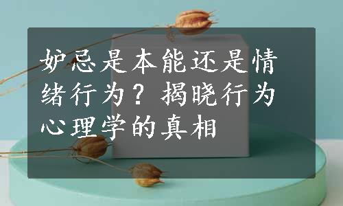 妒忌是本能还是情绪行为？揭晓行为心理学的真相