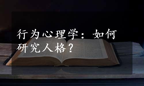 行为心理学：如何研究人格？