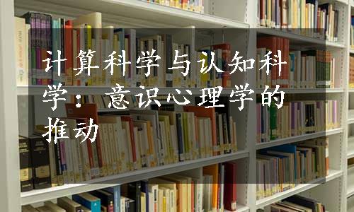 计算科学与认知科学：意识心理学的推动