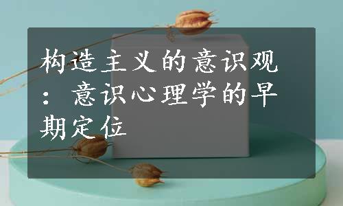 构造主义的意识观：意识心理学的早期定位