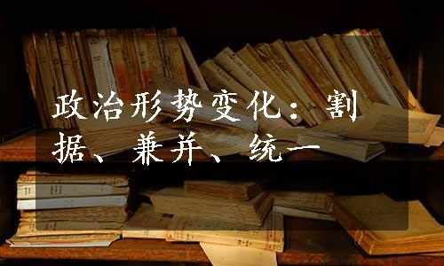 政治形势变化：割据、兼并、统一