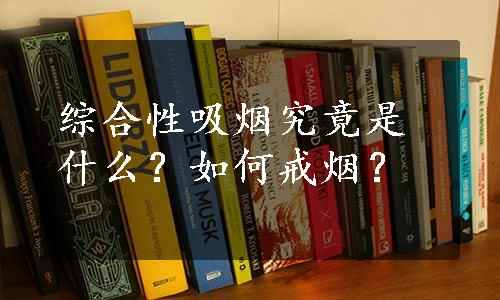 综合性吸烟究竟是什么？如何戒烟？