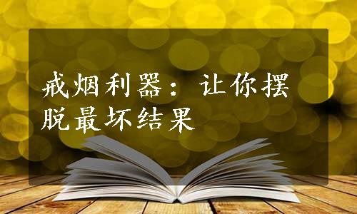 戒烟利器：让你摆脱最坏结果