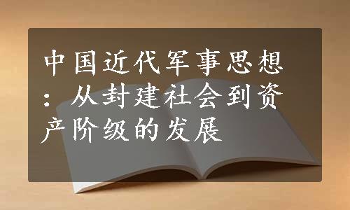 中国近代军事思想：从封建社会到资产阶级的发展