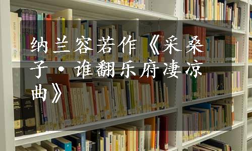 纳兰容若作《采桑子·谁翻乐府凄凉曲》