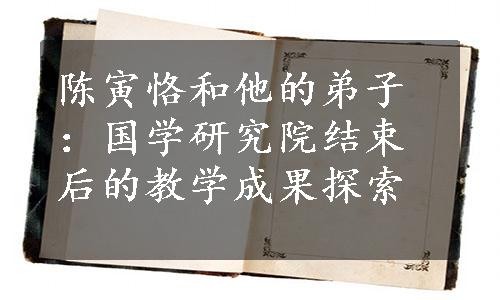 陈寅恪和他的弟子：国学研究院结束后的教学成果探索