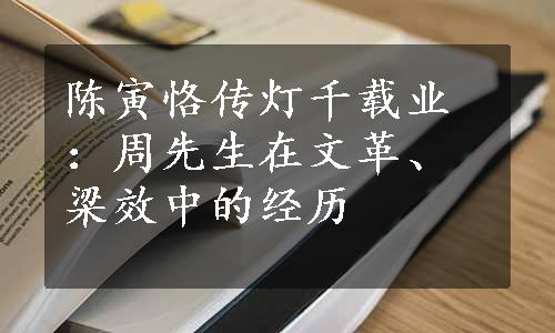 陈寅恪传灯千载业：周先生在文革、梁效中的经历