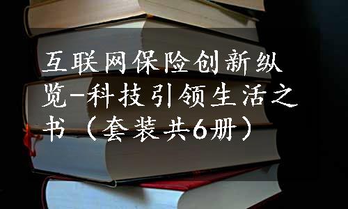 互联网保险创新纵览-科技引领生活之书（套装共6册）