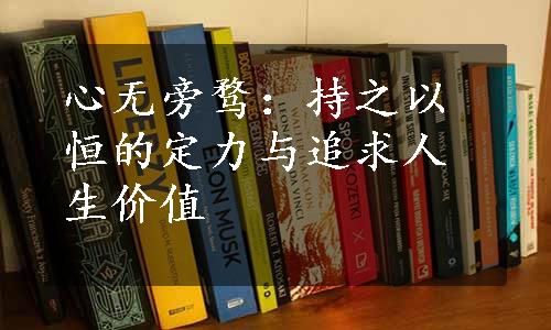 心无旁骛：持之以恒的定力与追求人生价值