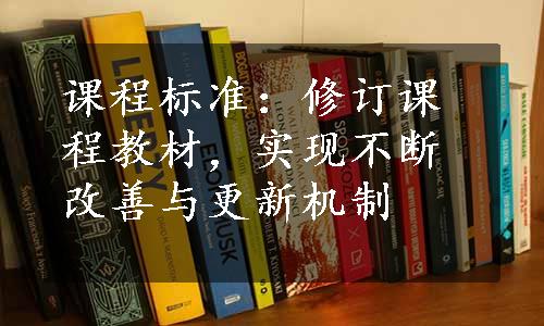 课程标准：修订课程教材，实现不断改善与更新机制