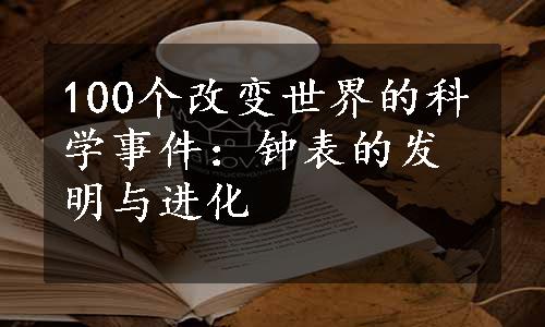 100个改变世界的科学事件：钟表的发明与进化