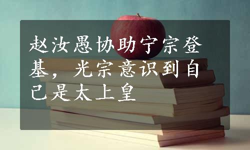 赵汝愚协助宁宗登基，光宗意识到自己是太上皇