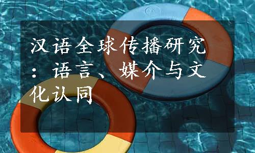 汉语全球传播研究：语言、媒介与文化认同