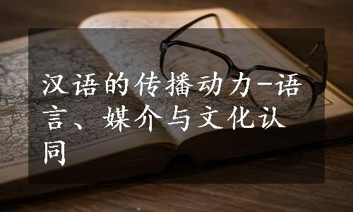 汉语的传播动力-语言、媒介与文化认同