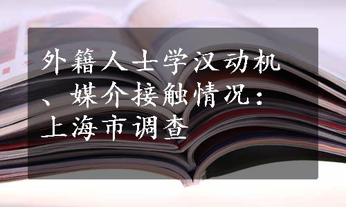 外籍人士学汉动机、媒介接触情况：上海市调查