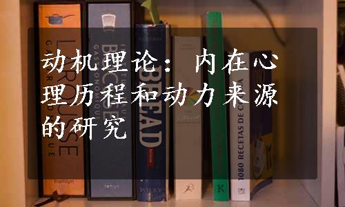 动机理论：内在心理历程和动力来源的研究