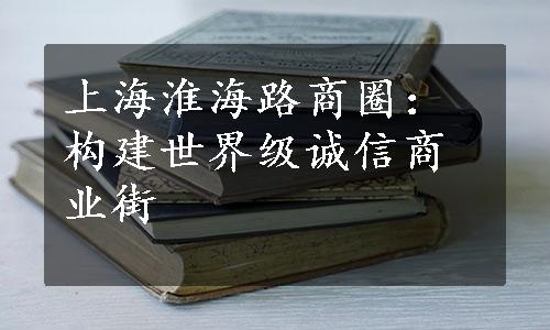 上海淮海路商圈：构建世界级诚信商业街