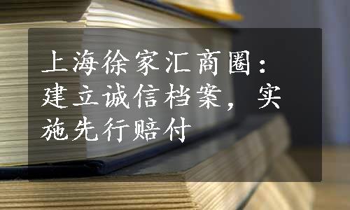 上海徐家汇商圈：建立诚信档案，实施先行赔付