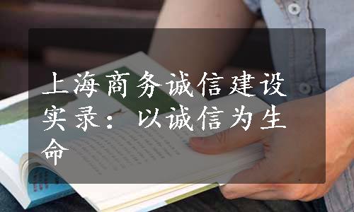 上海商务诚信建设实录：以诚信为生命