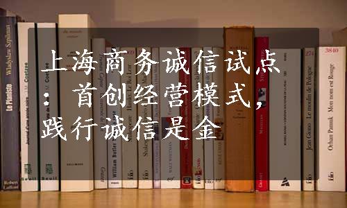 上海商务诚信试点：首创经营模式，践行诚信是金