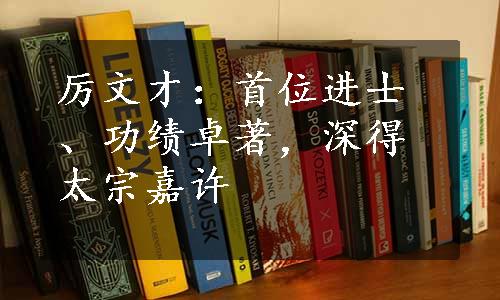 厉文才：首位进士、功绩卓著，深得太宗嘉许