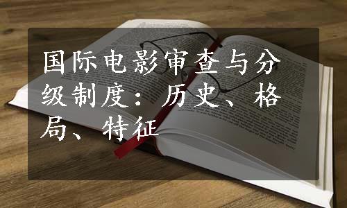 国际电影审查与分级制度：历史、格局、特征