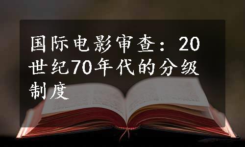 国际电影审查：20世纪70年代的分级制度