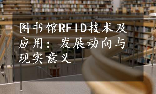 图书馆RFID技术及应用：发展动向与现实意义