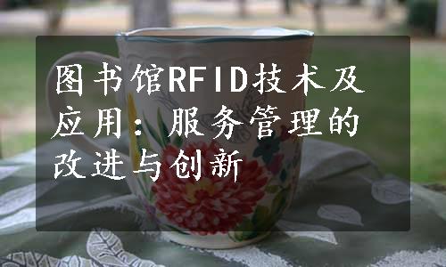 图书馆RFID技术及应用：服务管理的改进与创新