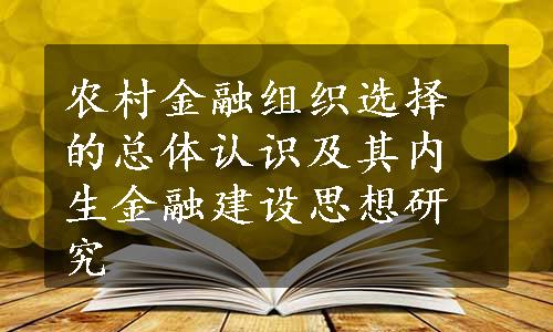 农村金融组织选择的总体认识及其内生金融建设思想研究