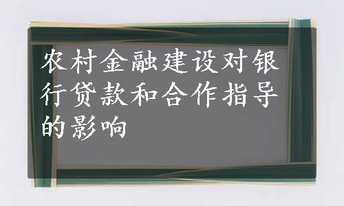 农村金融建设对银行贷款和合作指导的影响