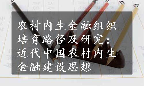 农村内生金融组织培育路径及研究：近代中国农村内生金融建设思想