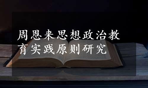 周恩来思想政治教育实践原则研究