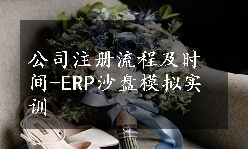 公司注册流程及时间-ERP沙盘模拟实训