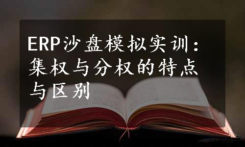 ERP沙盘模拟实训：集权与分权的特点与区别