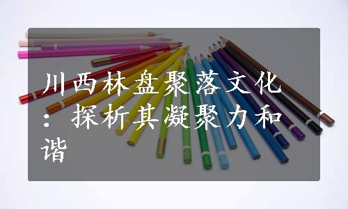 川西林盘聚落文化：探析其凝聚力和谐