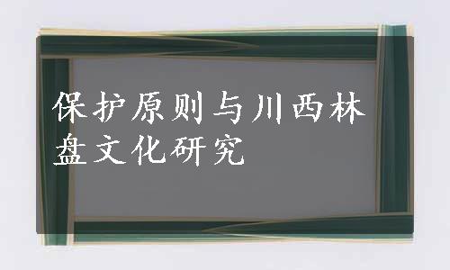 保护原则与川西林盘文化研究