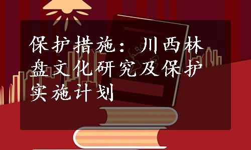 保护措施：川西林盘文化研究及保护实施计划