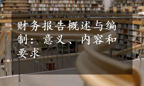 财务报告概述与编制：意义、内容和要求