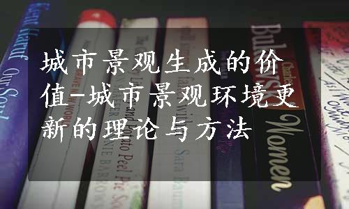 城市景观生成的价值-城市景观环境更新的理论与方法